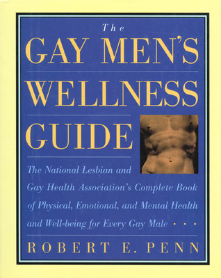 The Gay Men's Wellness Guide: The National Lesbian and Gay Health Association's Complete Book of Physical, Emotional and Mental Health and Well-Being for Every Gay Male