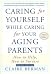 Caring for Yourself While Caring for Your Aging Parents by Claire Berman