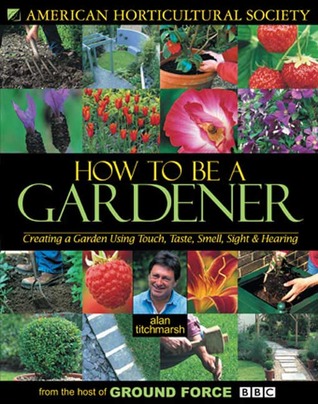 How to Be a Gardener: Creating a Garden Using Touch, Taste, Smell, Sight & Hearing (Hardcover)