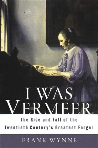 I Was Vermeer: The Rise and Fall of the Twentieth Century's Greatest Forger (Hardcover)