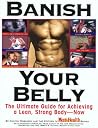 Banish Your Belly: The Ultimate Guide for Achieving a Lean, Strong Body-- Now Banish Your Belly: The Ultimate Guide for Achieving a Lean, Strong Body-- Now
