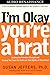 I'm Okay, You're a Brat!: Setting the Priorities Straight and Freeing You From the Guilt and Mad Myths of Parenthood