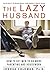 The Lazy Husband: How to Ge...