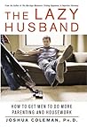 The Lazy Husband: How to Get Men to Do More Parenting and Housework The Lazy Husband: How to Get Men to Do More Parenting and Housework