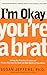I'm Okay, You're a Brat!: Setting the Priorities Straight and Freeing You From the Guilt and Mad Myths of Parenthood