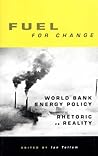 Fuel for Change: World Bank Energy Policy: Rhetoric vs Reality