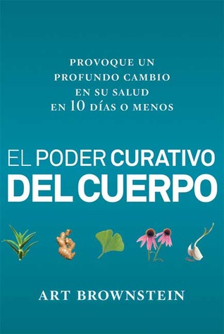 El Poder Curativo del Cuerpo: Provoque un profundo cambio en su salud en 10 dias o menos