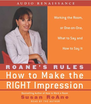 RoAne's Rules: How to Make the Right Impression: Working the Room, or One-on-One,What to Say and How to Say It