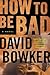 How to Be Bad by David Bowker