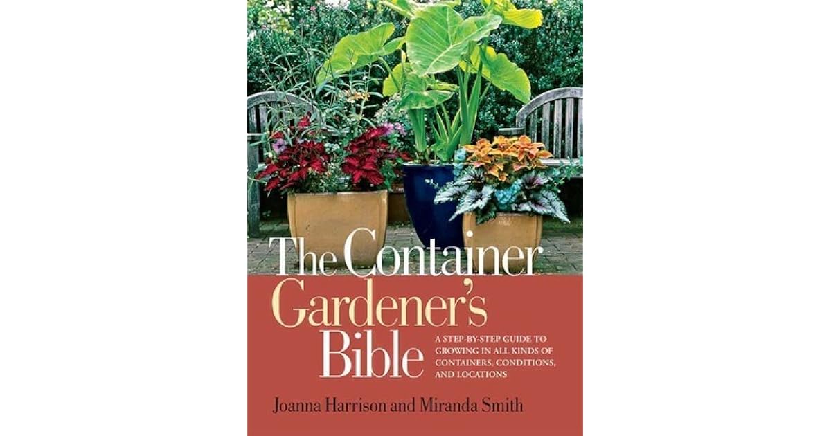 The Container Gardener's Bible A StepbyStep Guide to Growing in All
