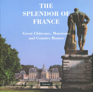 The Splendor of France: Chateaux, Mansions, and Country Houses (Paperback)
