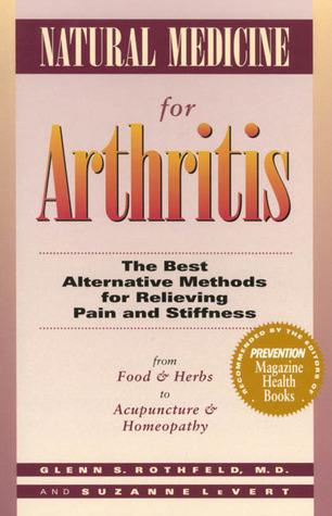 Natural Medicine for Arthritis: The Best Alternative Methods for Relieving Pain and Stiffness: from Food and Herbs to Acupuncture and Homeopathy