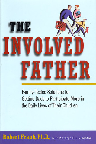 The Involved Father: Family-Tested Solutions for Getting Dads to Participate More in the Daily Lives of Their Children