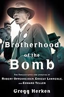 Brotherhood of the Bomb: The Tangled Lives and Loyalties of Robert Oppenheimer, Ernest Lawrence and Edward Teller