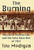 The Burning: Massacre, Destruction, and the Tulsa Race Riot of 1921 