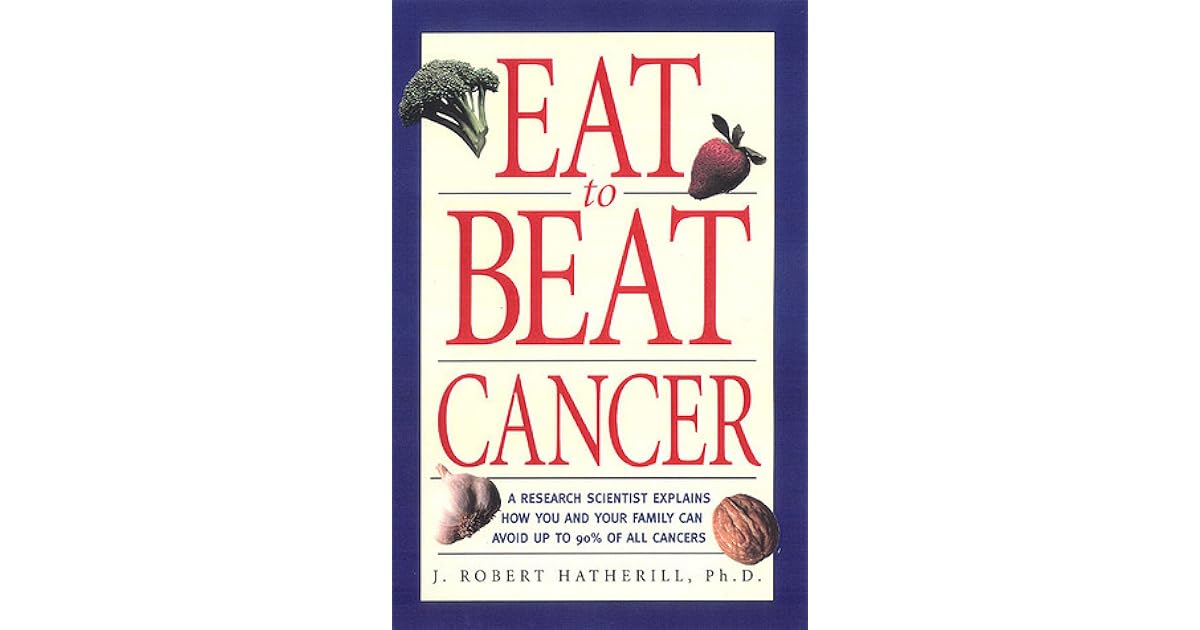 Eat To Beat Cancer A Research Scientist Explains How You and Your