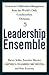 Leadership Ensemble: Lessons in Collaborative Management from the World's Only Conductorless Orchestra