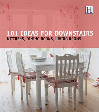 101 Ideas for Downstairs: Kitchen, Dining Rooms, Livingrooms