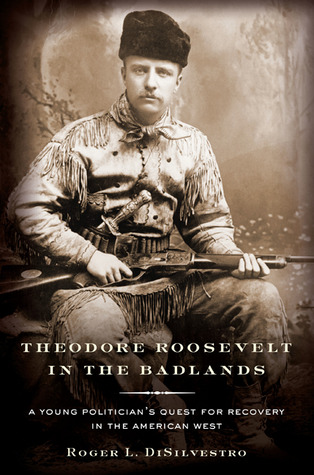 Theodore Roosevelt in the Badlands: A Young Politician's Quest for Recovery in the American West (Hardcover)