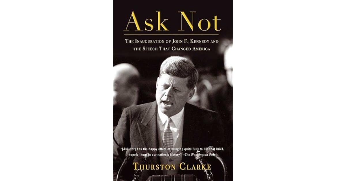 Ask Not The Inauguration Of John F Kennedy And The Speech That Changed America By Thurston Clarke Ask Not The Inauguration Of John F Kennedy And The Speech That Changed America By Thurston Clarke