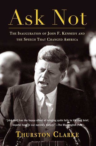 Ask Not The Inauguration Of John F Kennedy And The Speech That Changed America By Thurston Clarke Ask Not The Inauguration Of John F Kennedy And The Speech That Changed America By Thurston Clarke