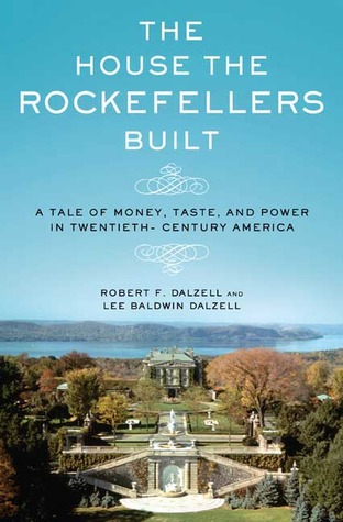 The House the Rockefellers Built: A Tale of Money, Taste, and Power in Twentieth-Century America (Hardcover)