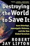 Destroying the World to Save It: Aum Shinrikyo, Apocalyptic Violence, and the New Global Terrorism