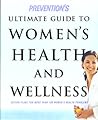 Prevention's Ultimate Guide to Women's Health and Wellness: Action Plans for More Than 100 Women's Health Problems Prevention's Ultimate Guide to Women's Health and Wellness: Action Plans for More Than 100 Women's Health Problems