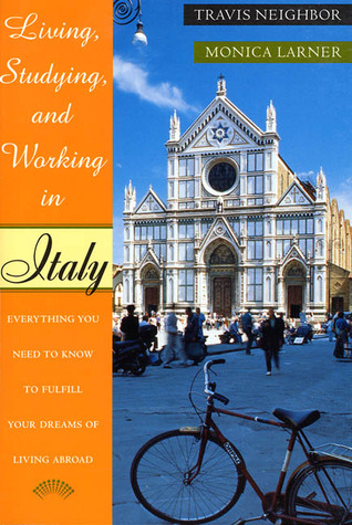 Living, Studying, and Working in Italy: Everything You Need To Know To Fulfill Your Dreams of Living Abroad