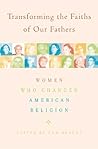 Transforming the Faiths of Our Fathers: Women Who Changed American Religion Transforming the Faiths of Our Fathers: Women Who Changed American Religion