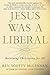 Jesus Was a Liberal: Reclai...