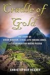 Cradle of Gold: The Story of Hiram Bingham, the Real Indiana Jones, and the Search of Machu Picchu