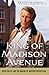 The King of Madison Avenue: David Ogilvy and the Making of Modern Advertising