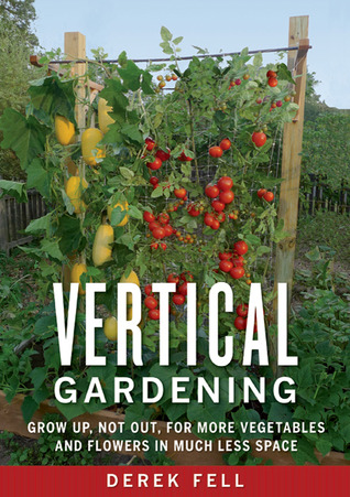 Vertical Gardening: Grow Up, Not Out, for More Vegetables and Flowers in Much Less Space (Paperback)