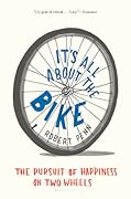 It&#x27;s All About the Bike: The Pursuit of Happiness on Two Wheels 