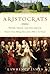 Aristocrats: Power, Grace, and Decadence: Britain's Great Ruling Classes from 1066 to the Present