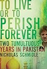 To Live or to Perish Forever: Two Tumultuous Years in Pakistan