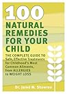 100 Natural Remedies for Your Child: The Complete Guide to Safe, Effective Treatments for Childhood's Most Common Ailments, from Allergies to Weight Loss 100 Natural Remedies for Your Child: The Complete Guide to Safe, Effective Treatments for Childhood's Most Common Ailments, from Allergies to Weight Loss