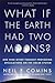 What If the Earth Had Two Moons?: And Nine Other Thought-Provoking Speculations on the Solar System