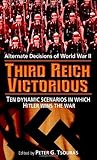 Third Reich Victorious: Alternate Decisions of World War II Third Reich Victorious: Alternate Decisions of World War II