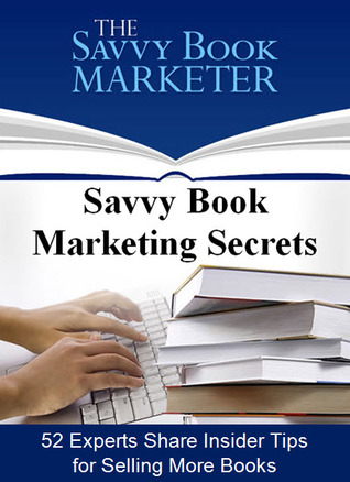 Savvy Book Marketing Secrets: 52 Experts Share Insider Tips for Selling More Books