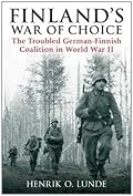 Finland's War Of Choice: The Troubled German-Finnish Coalition in World War II