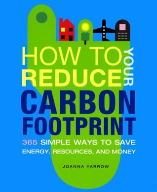 How to Reduce Your Carbon Footprint: 500 Simple Ways to Save Energy, Resources, and Money