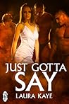 Just Gotta Say by Laura Kaye