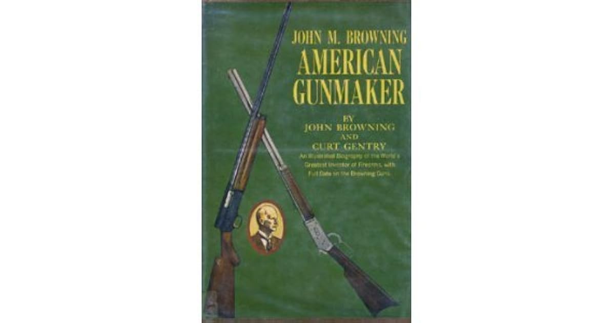 John M. Browning American Gunmaker by John Moses Browning