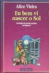 Eu Bem Vi Nascer o Sol: Antologia da Poesia Popular Portuguesa Eu Bem Vi Nascer o Sol: Antologia da Poesia Popular Portuguesa