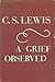 A Grief Observed by C.S. Lewis A Grief Observed by C.S. Lewis