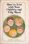 How to Live With Your Children and Like Them How to Live With Your Children and Like Them