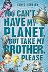 You Can't Have My Planet, But Take My Brother, Please by James Mihaley