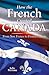 How the French Created Canada: From New France to French Canada